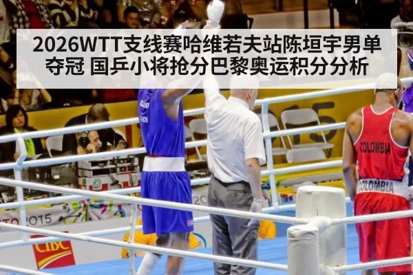 2026WTT支线赛哈维若夫站陈垣宇男单夺冠 国乒小将抢分巴黎奥运积分分析
