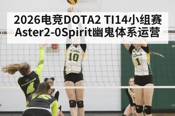 2026电竞DOTA2 TI14小组赛Aster2-0Spirit幽鬼体系运营
