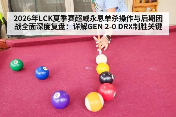 2026年LCK夏季赛超威永恩单杀操作与后期团战全面深度复盘：详解GEN 2-0 DRX制胜关键