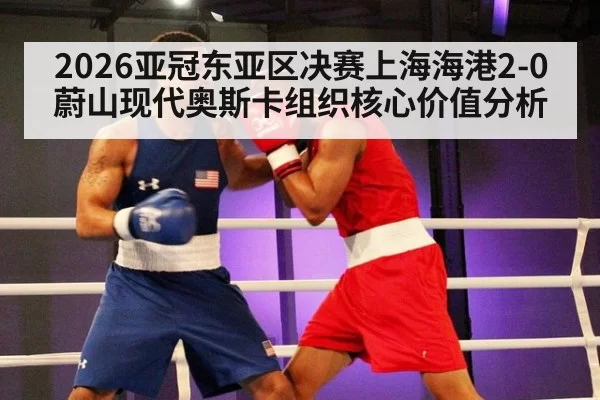 2026亚冠东亚区决赛上海海港2-0蔚山现代奥斯卡组织核心价值分析