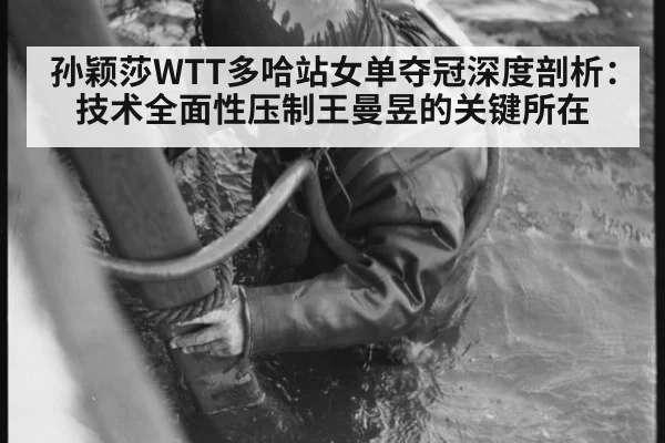 孙颖莎WTT多哈站女单夺冠深度剖析：技术全面性压制王曼昱的关键所在
