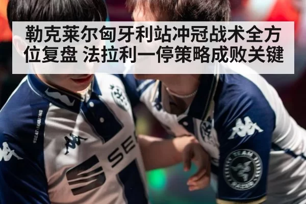 勒克莱尔匈牙利站冲冠战术全方位复盘 法拉利一停策略成败关键
