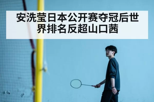 安洗莹日本公开赛夺冠后世界排名反超山口茜