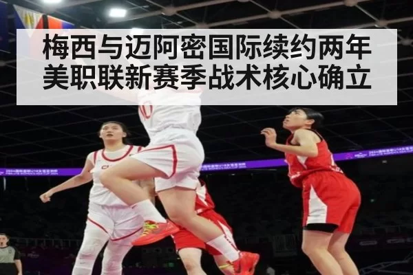 梅西与迈阿密国际续约两年 美职联新赛季战术核心确立