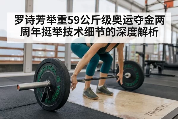 罗诗芳举重59公斤级奥运夺金两周年挺举技术细节的深度解析